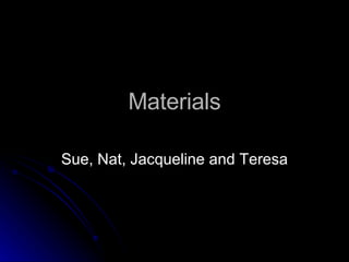Materials Sue, Nat, Jacqueline and Teresa 