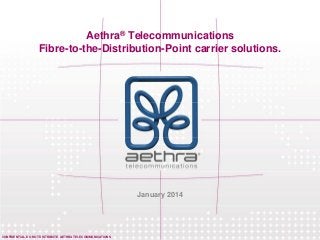 CONFIDENTIAL. DO NOT DISTRIBUTE. AETHRA TELECOMMUNICATIONS
Aethra® Telecommunications
Fibre-to-the-Distribution-Point carrier solutions.
January 2014
 