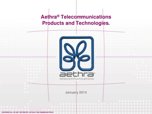 CONFIDENTIAL. DO NOT DISTRIBUTE. AETHRA TELECOMMUNICATIONS
Aethra® Telecommunications
Products and Technologies.
January 2014
 