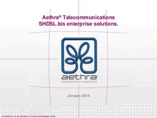 Aethra® Telecommunications
SHDSL.bis enterprise solutions.

January 2014

CONFIDENTIAL. DO NOT DISTRIBUTE. AETHRA TELECOMMUNICATIONS

 