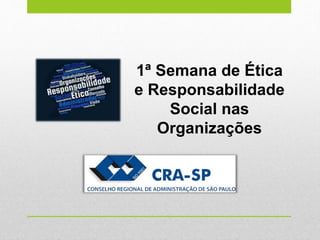 1ª Semana de Ética
e Responsabilidade
Social nas
Organizações
 