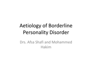 Aetiology of Borderline
 Personality Disorder
Drs. Afsa Shafi and Mohammed
             Hakim
 