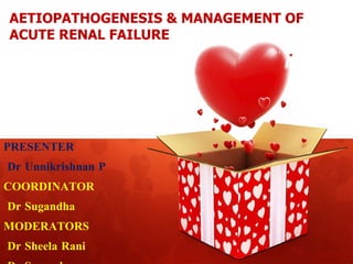 AETIOPATHOGENESIS & MANAGEMENT OF  ACUTE RENAL FAILURE PRESENTER Dr Unnikrishnan P COORDINATOR Dr Sugandha MODERATORS Dr S...