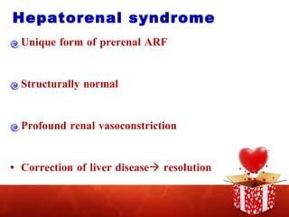 Hepatorenal syndrome Unique form of prerenal ARF Structurally normal Profound renal vasoconstriction Correction of liver disease   resolution 