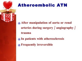 Atheroembolic ATN After manipulation of aorta or renal arteries during surgery / angiography / trauma In patients with atherosclerosis Frequently irreversible 