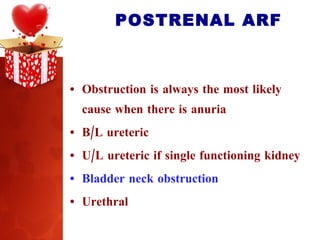 POSTRENAL ARF Obstruction is always the most likely cause when there is anuria B/L ureteric U/L ureteric if single functioning kidney Bladder neck obstruction Urethral  