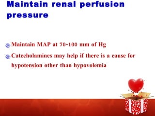 Maintain renal perfusion pressure Maintain MAP at 70-100 mm of Hg Catecholamines may help if there is a cause for hypotension other than hypovolemia 
