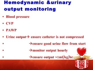 Hemodynamic &urinary output monitoring Blood pressure CVP PAWP Urine output   ensure catheter is not compressed  ensure good urine flow from start  monitor output hourly  ensure output >1ml/kg/hr 