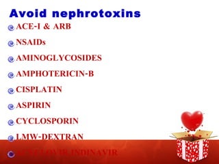 Avoid nephrotoxins ACE-I & ARB NSAIDs AMINOGLYCOSIDES AMPHOTERICIN-B CISPLATIN ASPIRIN CYCLOSPORIN LMW-DEXTRAN ACYCLOVIR,INDINAVIR METHOTREXATE 