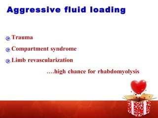 Aggressive fluid loading Trauma Compartment syndrome Limb revascularization … .high chance for rhabdomyolysis 