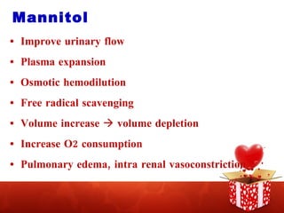 Mannitol  Improve urinary flow Plasma expansion Osmotic hemodilution Free radical scavenging Volume increase    volume depletion Increase O2 consumption Pulmonary edema, intra renal vasoconstriction 