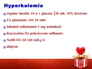 Hyperkalemia regular insulin 10 u + glucose [50 mL 50% dextrose Ca gluconate 105 10 mliv Inhaled salbutamol 5 mg nebulised Kayexelate,Na polystyrene sulfonate NaHCO3 50-100 mEq iv dialysis 