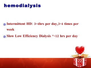 hemodialysis Intermittent HD: 3-4hrs per day,3-4 times per week Slow Low Efficiency Dialysis ^-12 hrs per day 