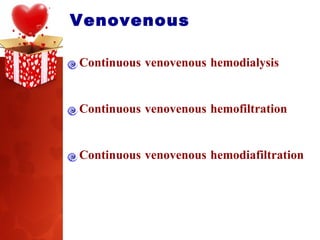 Venovenous  Continuous venovenous hemodialysis Continuous venovenous hemofiltration Continuous venovenous hemodiafiltration 