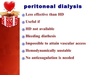 peritoneal dialysis  Less effective than HD Useful if  HD not available Bleeding diathesis Impossible to attain vascular access Hemodynamically unstable No anticoagulation is needed 