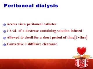 Peritoneal dialysis Access via a peritoneal catheter 1.5-3L of a dextrose containing solution infused Allowed to dwell for a short period of time[2-4hrs] Convective + diffusive clearance 