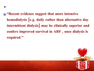 . “ Recent evidence suggest that more intensive hemodialysis [e.g. daily rather than alternative day intermittent dialysis] may be clinically superior and confers improved survival in ARF , once dialysis is required.” 