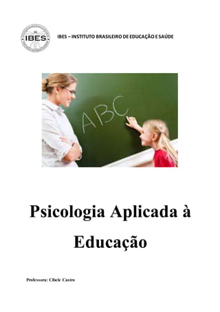IBES – INSTITUTO BRASILEIRO DEEDUCAÇÃO ESAÚDE
Psicologia Aplicada à
Educação
Professora: Cibele Castro
 