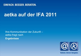 aetka auf der IFA 2011


Ihre Kommunikation der Zukunft –
aetka fragt nach
Ergebnisse
 