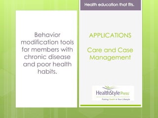 Behavior
modification tools
for members with
chronic disease
and poor health
habits.
APPLICATIONS
Care and Case
Management
 