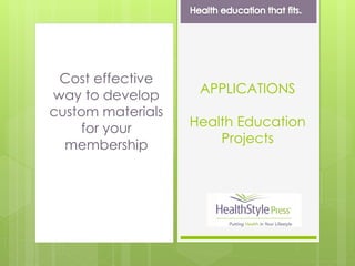 Cost effective
way to develop
custom materials
for your
membership
APPLICATIONS
Health Education
Projects
 