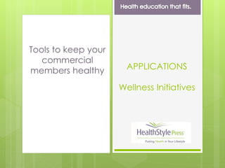 Tools to keep your
commercial
members healthy APPLICATIONS
Wellness Initiatives
 