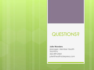 QUESTIONS?
Julie Wonders
Manager, Member Health
Solutions
262.409.2464
julie@healthstylepress.com
 