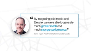 By integrating paid media and
Elevate, we were able togenerate
much greater reach and
much stronger performance.”
Kieran F...