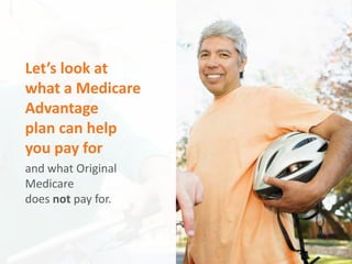 Aetna Inc.
Let’s look at
what a Medicare
Advantage
plan can help
you pay for
and what Original
Medicare
does not pay for.
 