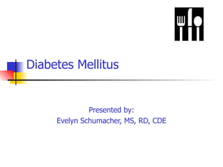 Diabetes Mellitus Presented by: Evelyn Schumacher, MS, RD, CDE 