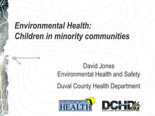Environmental Health:  Children in minority communities David Jones Environmental Health and Safety Duval County Health Department   
