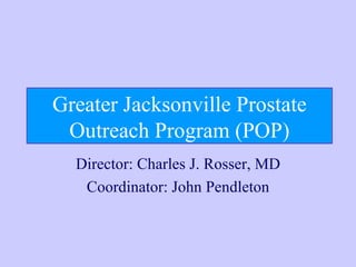 Greater Jacksonville Prostate Outreach Program (POP) Director: Charles J. Rosser, MD Coordinator: John Pendleton 