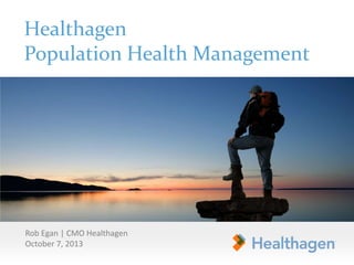 Healthagen
Population Health Management
Rob Egan | CMO Healthagen
October 7, 2013
 