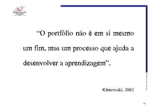 “O portfólio não é em si mesmo
um fim, mas um processo que ajuda a
desenvolver a aprendizagem”.
Professor:€João€José€Leal

Klenowski,€2002
19

 