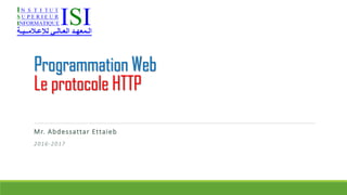 Programmation Web
Le protocole HTTP
Chapitre 1 – Introduction
Mr. Abdessattar Ettaieb
2016-2017
 