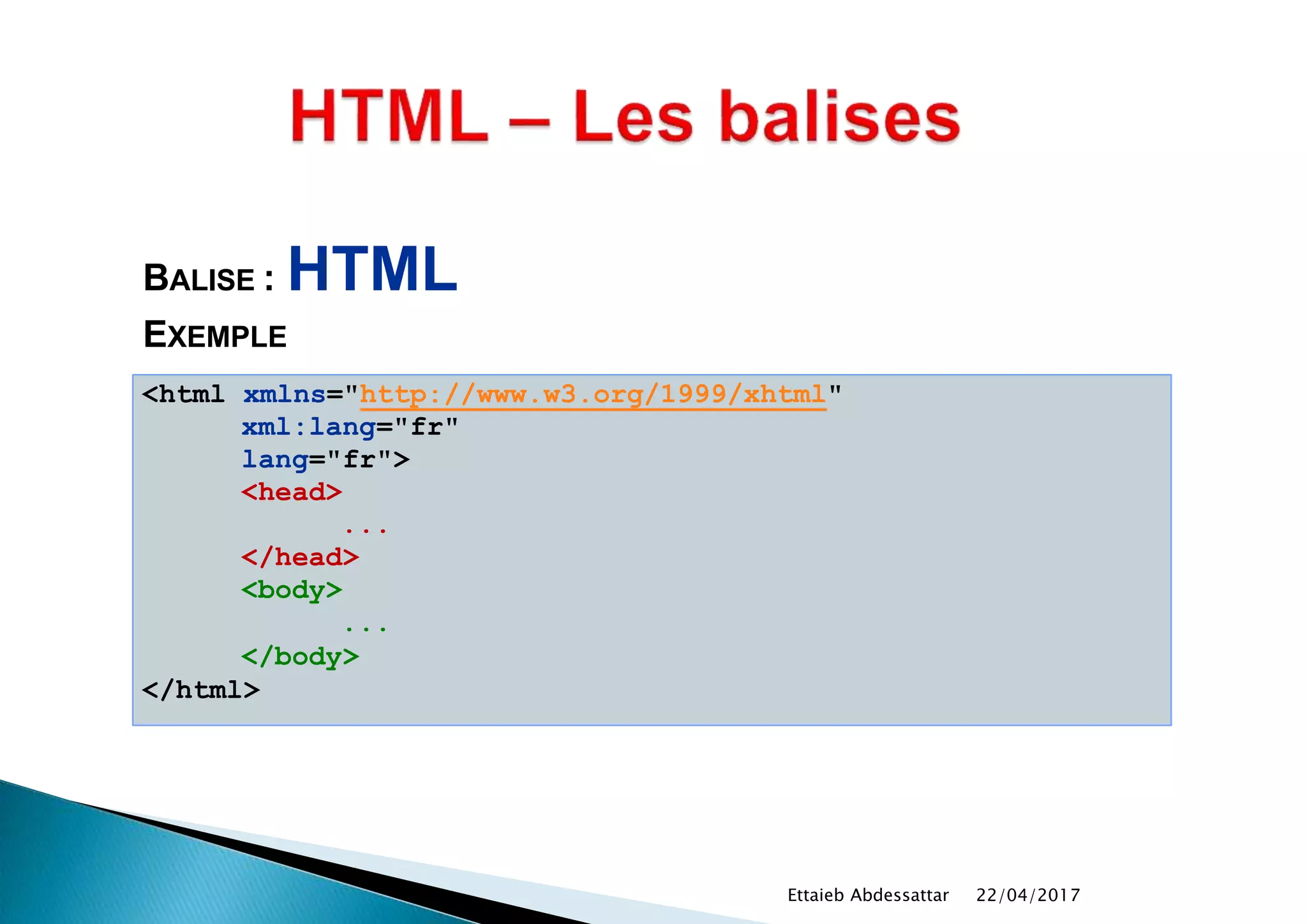 BALISE : HTML
EXEMPLE
<html xmlns="http://www.w3.org/1999/xhtml"
xml:lang="fr"
lang="fr">
<head>
...
</head>
<body>
...
</body>
</html>
22/04/2017Ettaieb Abdessattar
 