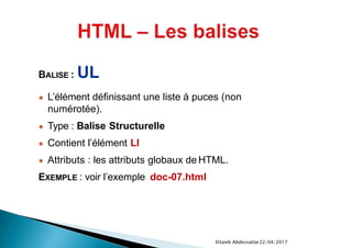 22/04/2017Ettaieb Abdessattar
BALISE : UL
● L’élément définissant une liste à puces (non
numérotée).
● Type : Balise Structurelle
● Contient l’élément LI
● Attributs : les attributs globaux de HTML.
EXEMPLE : voir l’exemple doc-07.html
 