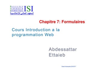 Les formulaires
Ettaieb Abdessattar22/04/2017
Chapitre 7: Formulaires
Abdessattar
Ettaieb
Cours Introduction a la
programmation Web
 