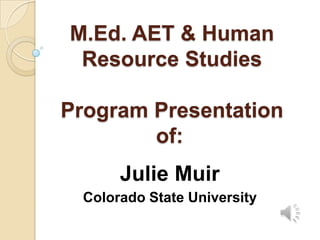 M.Ed. AET & Human Resource Studies Program Presentation of: Julie Muir Colorado State University 