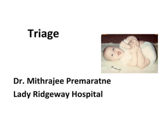 Triage 
Dr. Mithrajee Premaratne 
Lady Ridgeway Hospital 
 