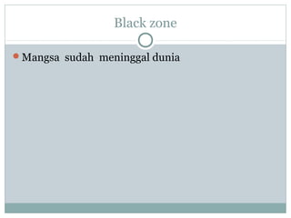 Black zone
Mangsa sudah meninggal dunia
 