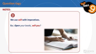 Question tags
NOTES:
We use will with imperatives.
Ex.: Open your books, will you?
2
 