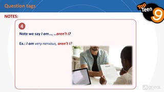 Question tags
NOTES:
Note we say I am…, …aren’t I?
Ex.: I am very nervous, aren’t I?
4
 