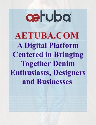AETUBA.COM
A Digital Platform
Centered in Bringing
Together Denim
Enthusiasts, Designers
and Businesses
 