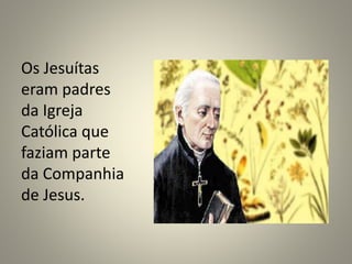 Os Jesuítas
eram padres
da Igreja
Católica que
faziam parte
da Companhia
de Jesus.
 