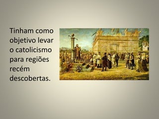 Tinham como
objetivo levar
o catolicismo
para regiões
recém
descobertas.
 