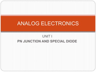 UNIT I
PN JUNCTION AND SPECIAL DIODE
ANALOG ELECTRONICS
 