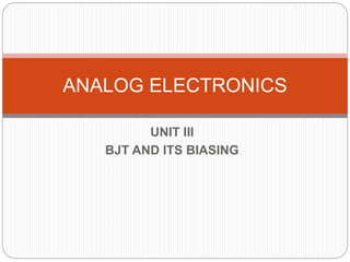 UNIT III
BJT AND ITS BIASING
ANALOG ELECTRONICS
 