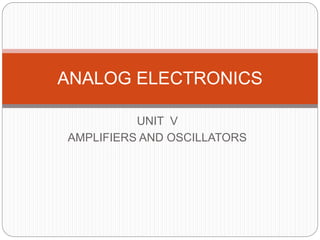 UNIT V
AMPLIFIERS AND OSCILLATORS
ANALOG ELECTRONICS
 