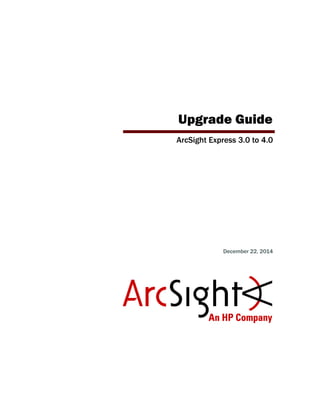 Upgrade Guide
ArcSight Express 3.0 to 4.0
December 22, 2014
 